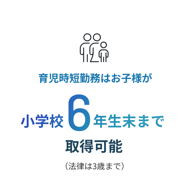 育児時短勤務はお子様が小学校6年生末まで取得可能(法律は3歳まで)